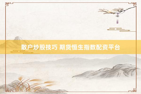 散户炒股技巧 期货恒生指数配资平台