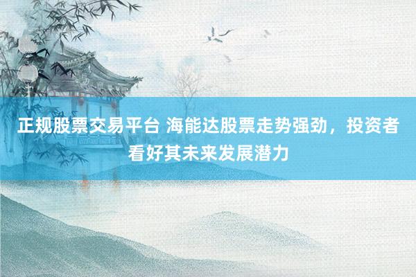 正规股票交易平台 海能达股票走势强劲，投资者看好其未来发展潜力
