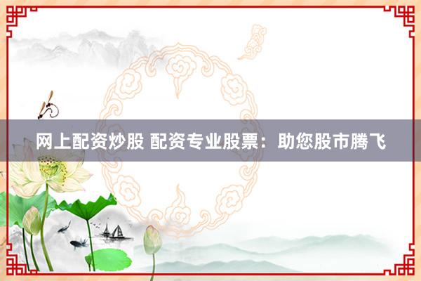 网上配资炒股 配资专业股票：助您股市腾飞