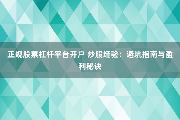 正规股票杠杆平台开户 炒股经验：避坑指南与盈利秘诀